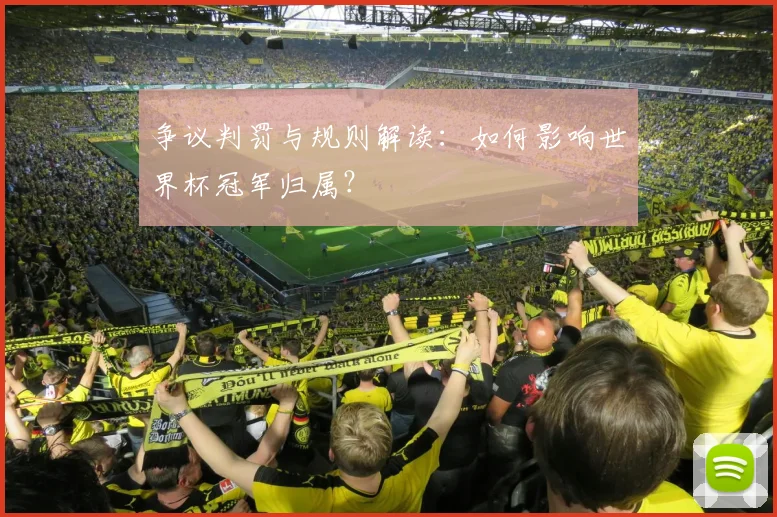 争议判罚与规则解读：如何影响世界杯冠军归属？