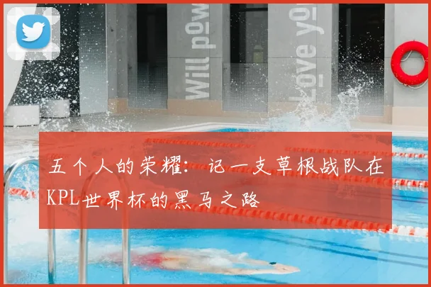 五个人的荣耀：记一支草根战队在KPL世界杯的黑马之路