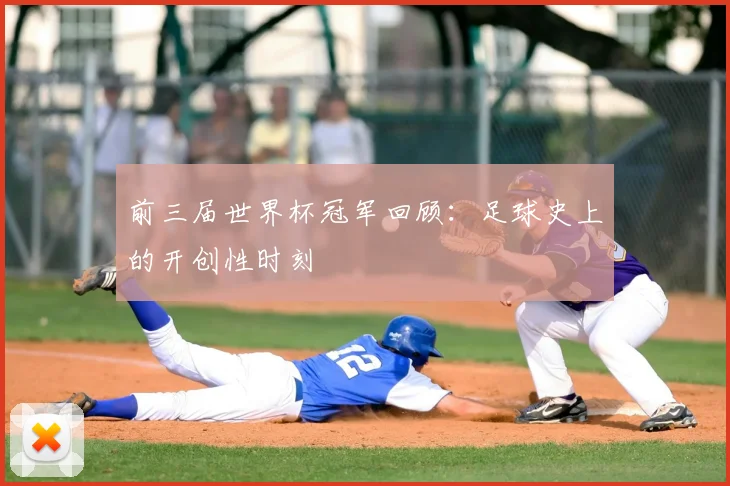 前三届世界杯冠军回顾：足球史上的开创性时刻