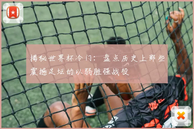 揭秘世界杯冷门：盘点历史上那些震撼足坛的以弱胜强战役