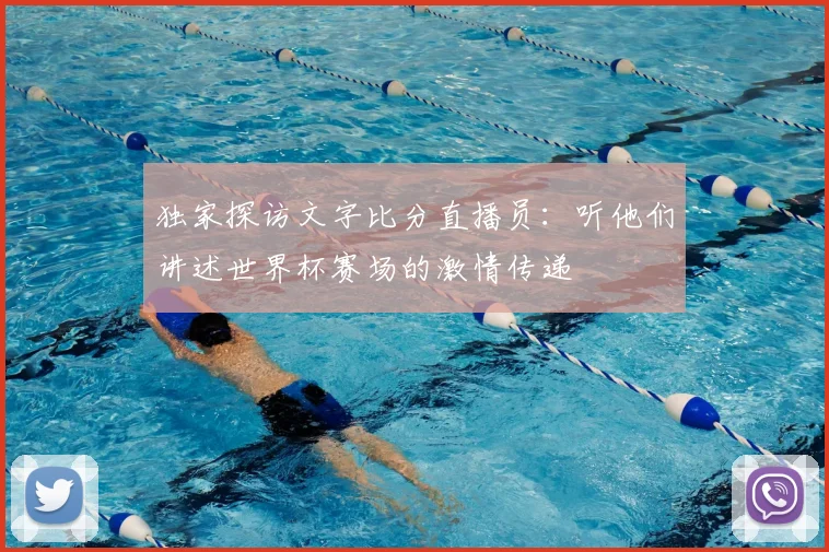 独家探访文字比分直播员：听他们讲述世界杯赛场的激情传递