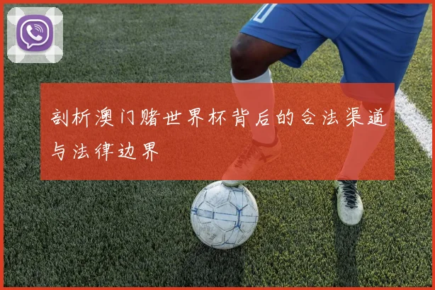 剖析澳门赌世界杯背后的合法渠道与法律边界
