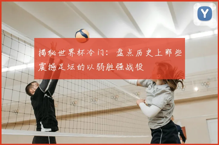 揭秘世界杯冷门：盘点历史上那些震撼足坛的以弱胜强战役