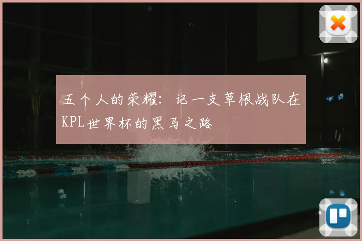 五个人的荣耀：记一支草根战队在KPL世界杯的黑马之路