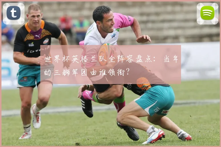 世界杯英格兰队全阵容盘点:当年的三狮军团由谁领衔?