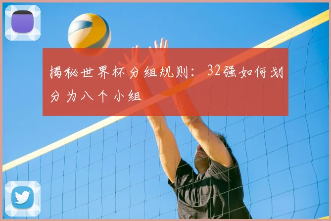 揭秘世界杯分组规则：32强如何划分为八个小组