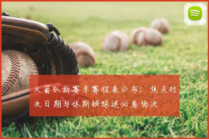 火箭队新赛季赛程表公布：焦点对决日期与休斯顿球迷必看场次