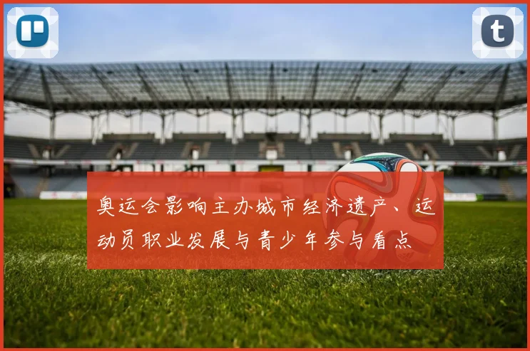 奥运会影响主办城市经济遗产、运动员职业发展与青少年参与看点