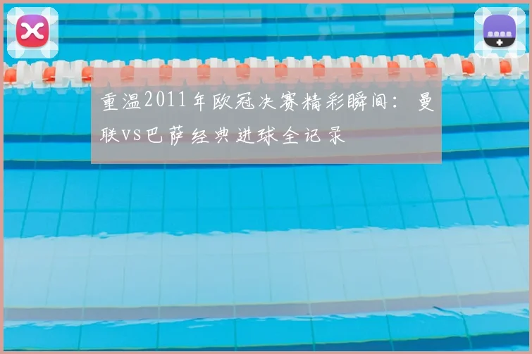 重温2011年欧冠决赛精彩瞬间：曼联vs巴萨经典进球全记录