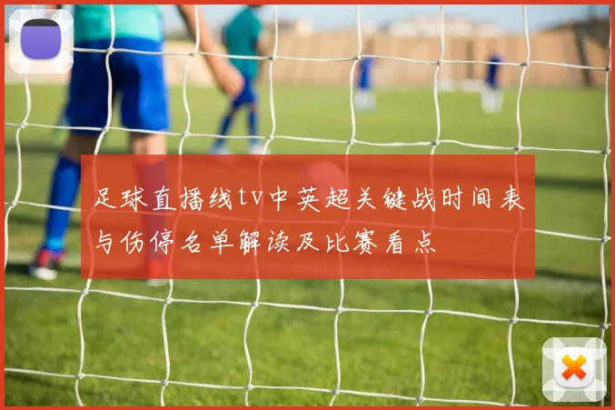 足球直播线tv中英超关键战时间表与伤停名单解读及比赛看点