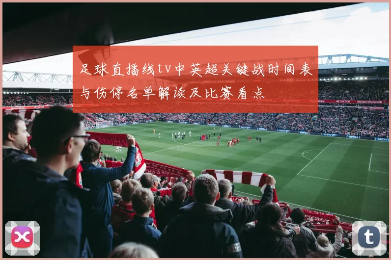 足球直播线tv中英超关键战时间表与伤停名单解读及比赛看点