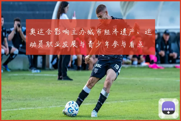 奥运会影响主办城市经济遗产、运动员职业发展与青少年参与看点