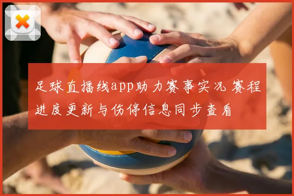足球直播线app助力赛事实况 赛程进度更新与伤停信息同步查看