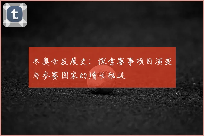 冬奥会发展史：探索赛事项目演变与参赛国家的增长轨迹