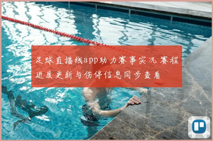 足球直播线app助力赛事实况 赛程进度更新与伤停信息同步查看